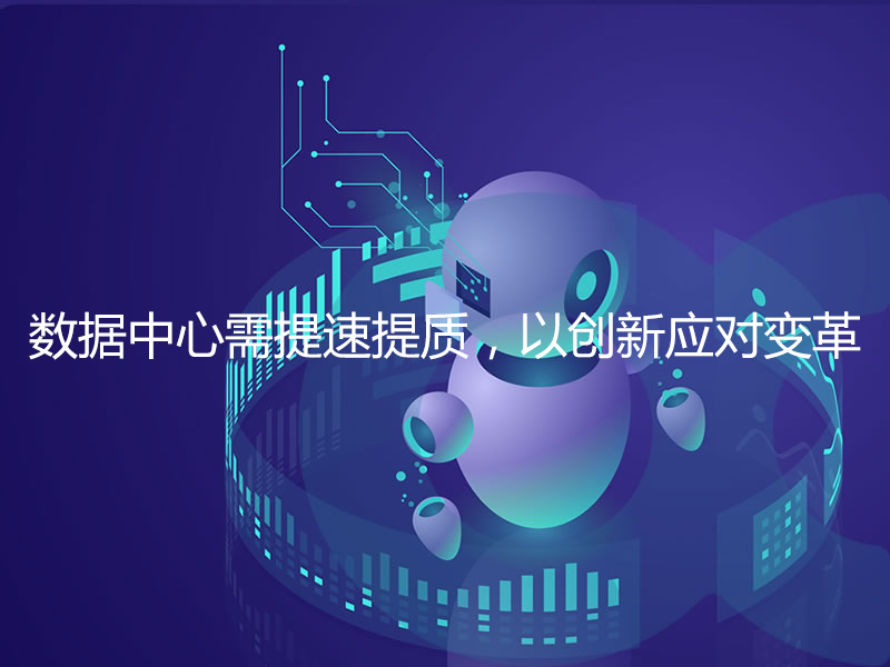 數據中心需提速提質(zhì)，以創(chuàng  )新應對變革