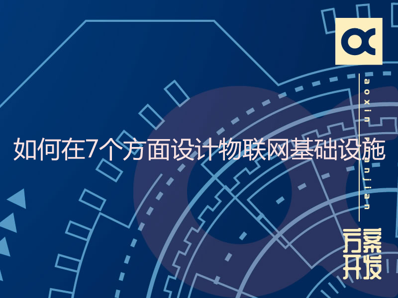 如何在7個(gè)方面設計物聯(lián)網(wǎng)基礎設施
