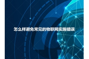 怎么樣避免常見(jiàn)的物聯(lián)網(wǎng)實(shí)施錯誤呢？