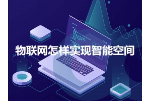 物聯(lián)網(wǎng)怎樣實(shí)現智能空間呢？