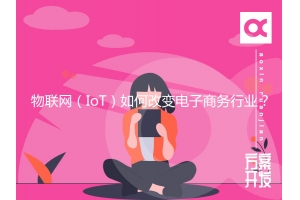 物聯(lián)網(wǎng)（IoT）如何改變電子商務(wù)行業(yè)？
